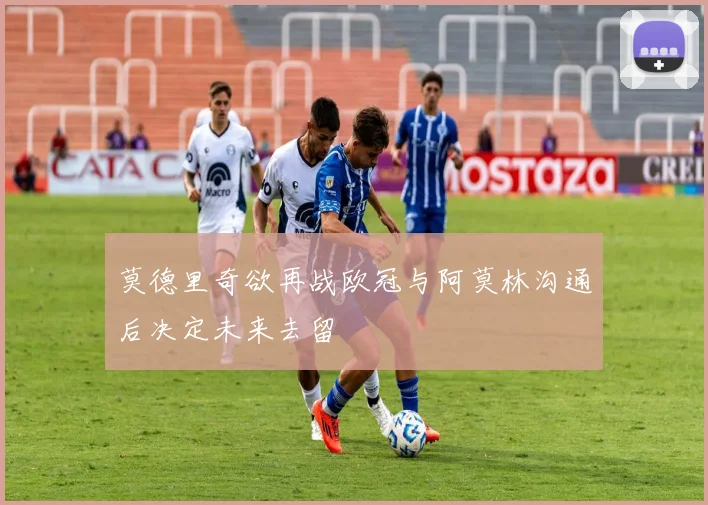 莫德里奇欲再战欧冠与阿莫林沟通后决定未来去留