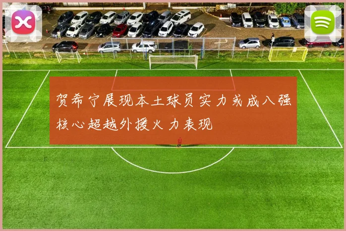 贺希宁展现本土球员实力或成八强核心超越外援火力表现