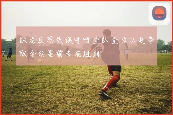 狄龙反思失误呼吁全队全力以赴争取全明星前多场胜利