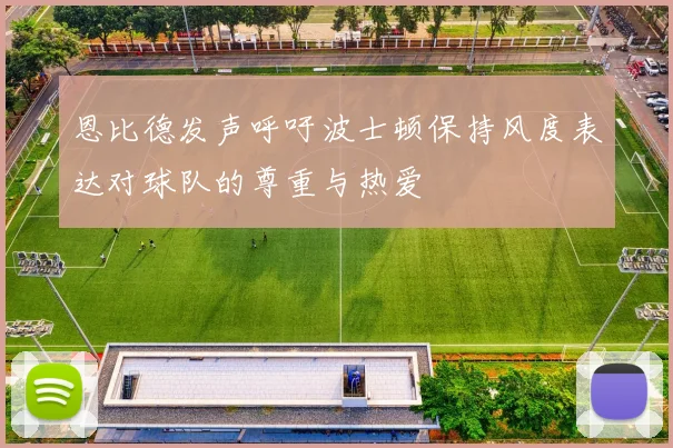 恩比德发声呼吁波士顿保持风度表达对球队的尊重与热爱