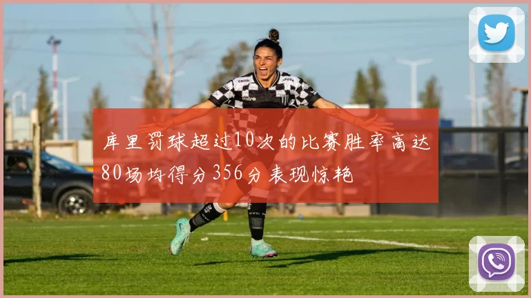 库里罚球超过10次的比赛胜率高达80场均得分356分表现惊艳