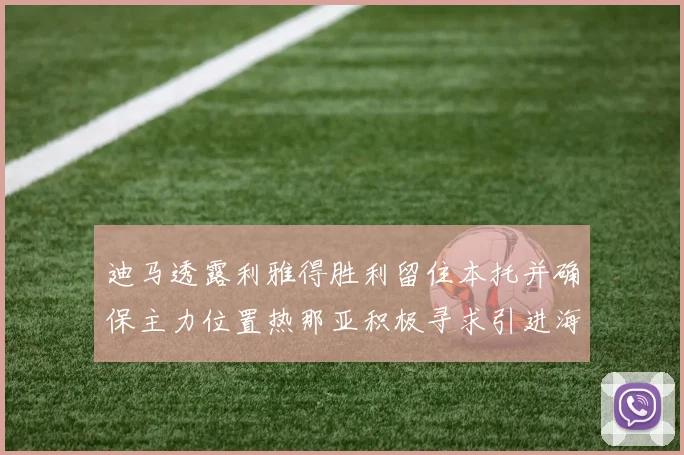 迪马透露利雅得胜利留住本托并确保主力位置热那亚积极寻求引进海因
